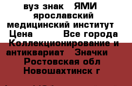 1.1) вуз знак : ЯМИ - ярославский медицинский институт › Цена ­ 389 - Все города Коллекционирование и антиквариат » Значки   . Ростовская обл.,Новошахтинск г.
